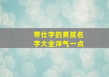 带仕字的男孩名字大全洋气一点