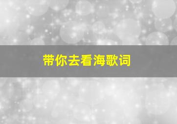 带你去看海歌词