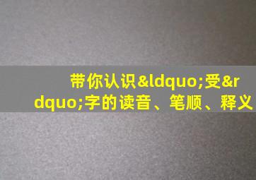 带你认识“受”字的读音、笔顺、释义