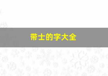 带士的字大全