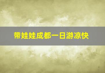 带娃娃成都一日游凉快