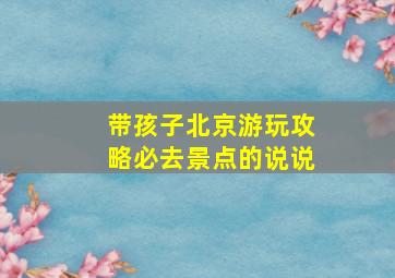 带孩子北京游玩攻略必去景点的说说