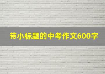 带小标题的中考作文600字