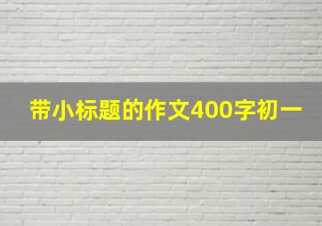 带小标题的作文400字初一