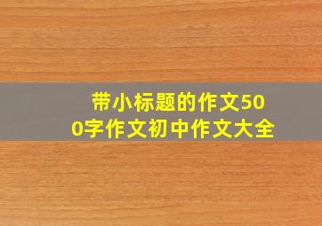 带小标题的作文500字作文初中作文大全