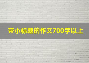 带小标题的作文700字以上