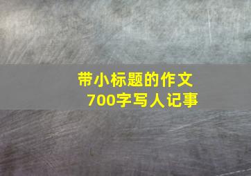 带小标题的作文700字写人记事