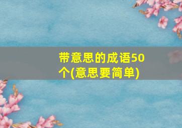 带意思的成语50个(意思要简单)