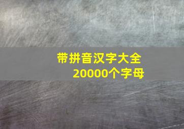 带拼音汉字大全20000个字母