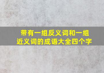 带有一组反义词和一组近义词的成语大全四个字