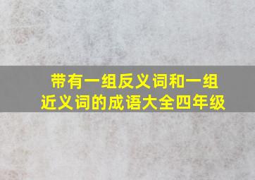 带有一组反义词和一组近义词的成语大全四年级