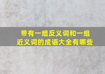 带有一组反义词和一组近义词的成语大全有哪些