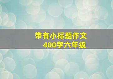 带有小标题作文400字六年级