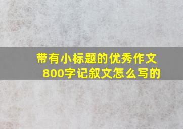 带有小标题的优秀作文800字记叙文怎么写的