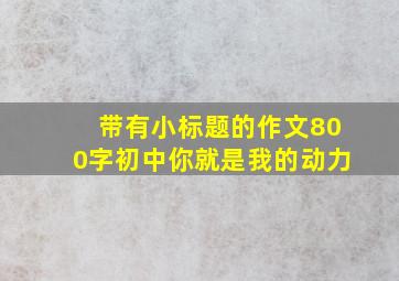 带有小标题的作文800字初中你就是我的动力