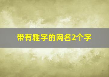 带有雅字的网名2个字