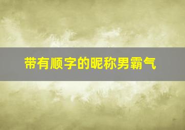 带有顺字的昵称男霸气