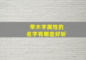 带木字属性的名字有哪些好听