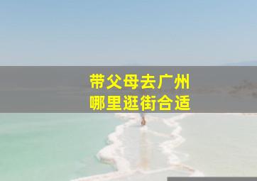 带父母去广州哪里逛街合适