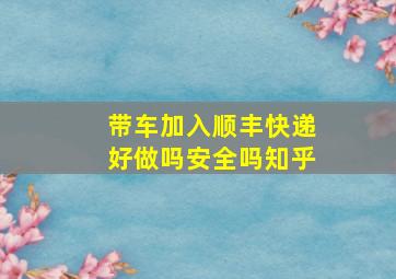 带车加入顺丰快递好做吗安全吗知乎