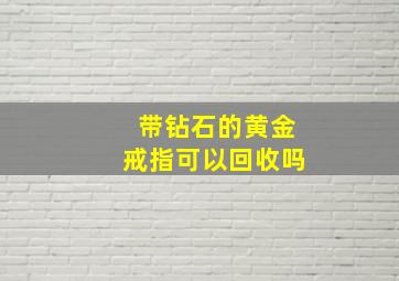 带钻石的黄金戒指可以回收吗