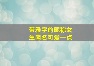 带雅字的昵称女生网名可爱一点