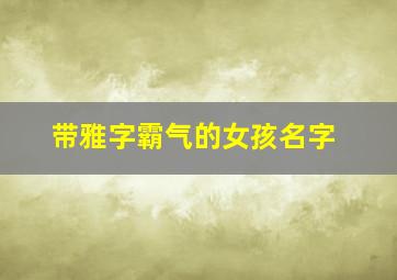 带雅字霸气的女孩名字