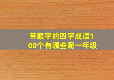 带顺字的四字成语100个有哪些呢一年级