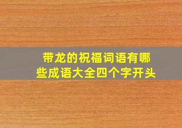 带龙的祝福词语有哪些成语大全四个字开头