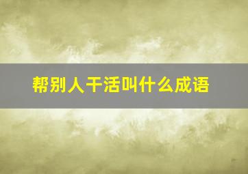 帮别人干活叫什么成语