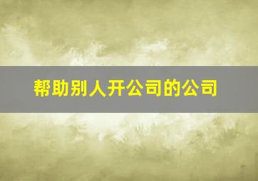 帮助别人开公司的公司