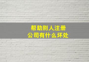 帮助别人注册公司有什么坏处