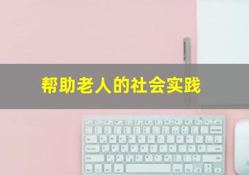 帮助老人的社会实践