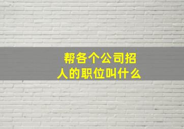 帮各个公司招人的职位叫什么