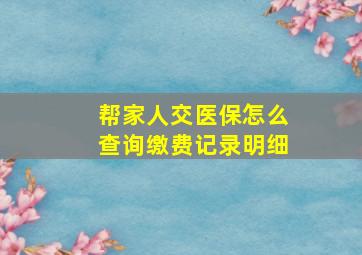 帮家人交医保怎么查询缴费记录明细