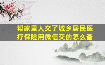 帮家里人交了城乡居民医疗保险用微信交的怎么查