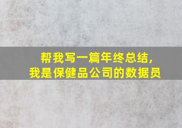 帮我写一篇年终总结,我是保健品公司的数据员