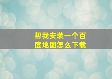 帮我安装一个百度地图怎么下载