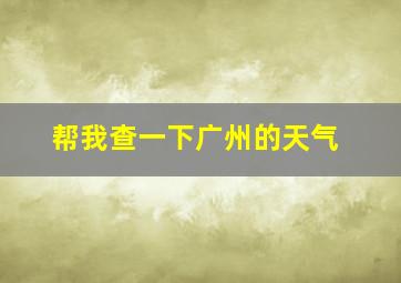 帮我查一下广州的天气