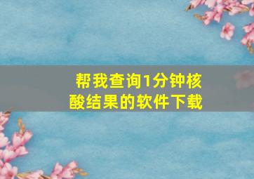 帮我查询1分钟核酸结果的软件下载