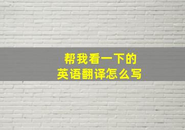 帮我看一下的英语翻译怎么写