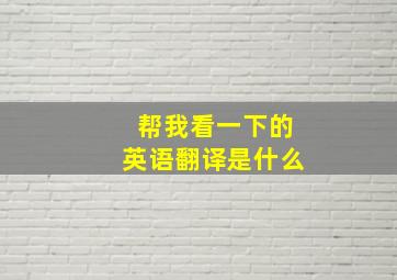 帮我看一下的英语翻译是什么