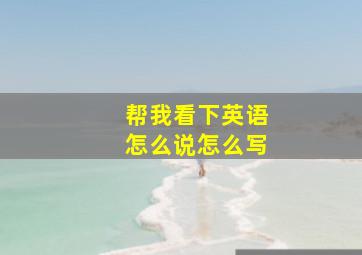 帮我看下英语怎么说怎么写