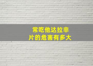 常吃他达拉非片的危害有多大