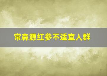 常森源红参不适宜人群