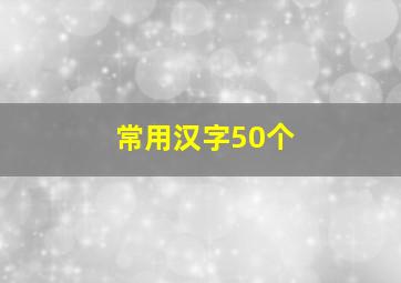 常用汉字50个