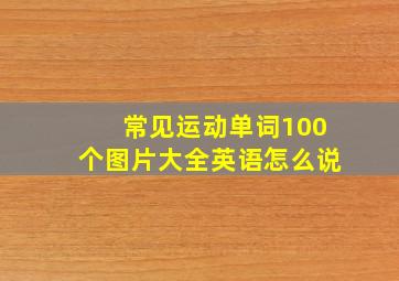 常见运动单词100个图片大全英语怎么说