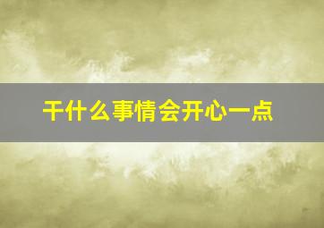 干什么事情会开心一点