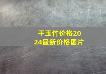 干玉竹价格2024最新价格图片