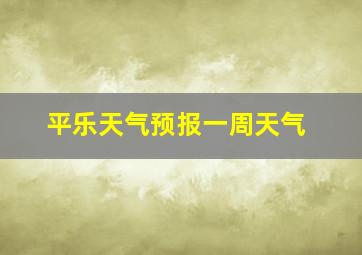 平乐天气预报一周天气